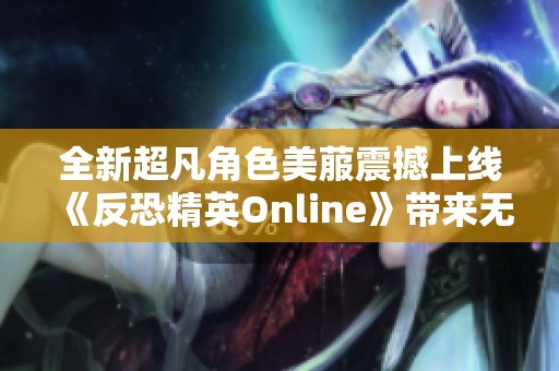 全新超凡角色美菔震撼上线《反恐精英Online》带来无限活力体验