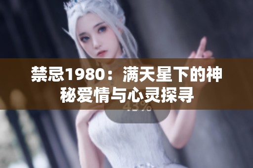 禁忌1980：满天星下的神秘爱情与心灵探寻