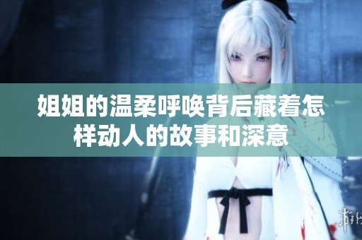 姐姐的温柔呼唤背后藏着怎样动人的故事和深意