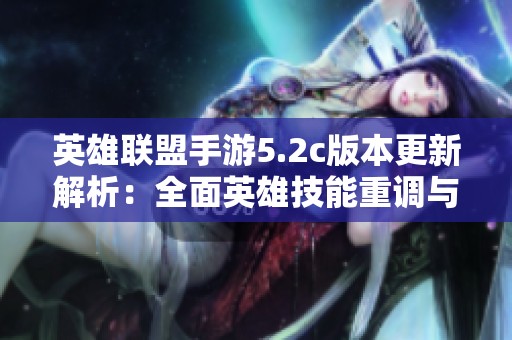英雄联盟手游5.2c版本更新解析：全面英雄技能重调与改动详解