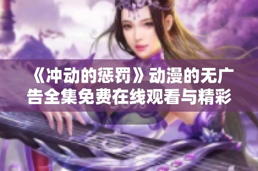 《冲动的惩罚》动漫的无广告全集免费在线观看与精彩解析