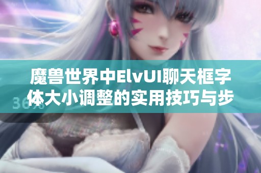 魔兽世界中ElvUI聊天框字体大小调整的实用技巧与步骤解析