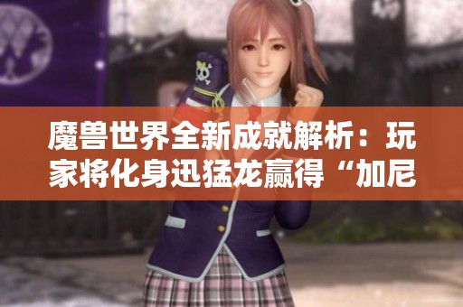 魔兽世界全新成就解析：玩家将化身迅猛龙赢得“加尼的垃圾”坐骑奖励