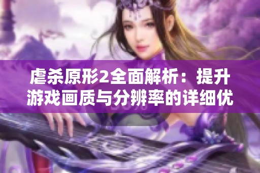 虐杀原形2全面解析：提升游戏画质与分辨率的详细优化策略揭秘