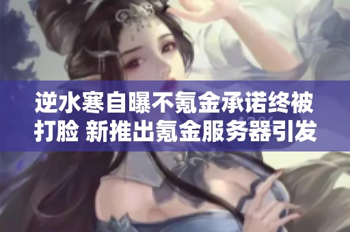 逆水寒自曝不氪金承诺终被打脸 新推出氪金服务器引发玩家热议