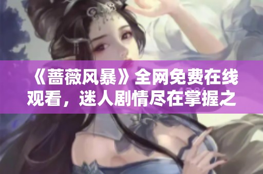 《蔷薇风暴》全网免费在线观看，迷人剧情尽在掌握之中