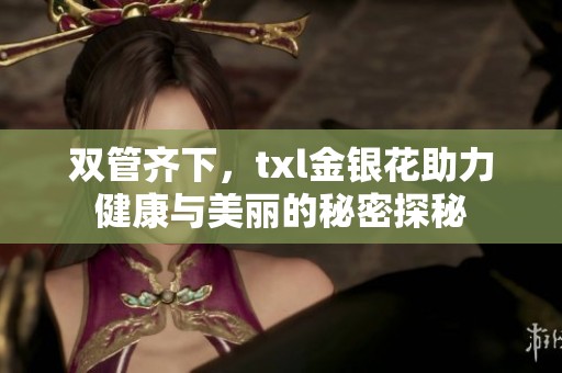 双管齐下，txl金银花助力健康与美丽的秘密探秘