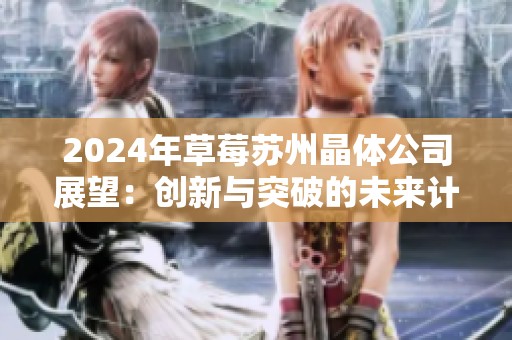 2024年草莓苏州晶体公司展望：创新与突破的未来计划