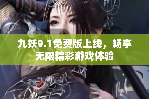 九妖9.1免费版上线，畅享无限精彩游戏体验