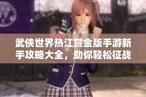 武侠世界热江赏金版手游新手攻略大全，助你轻松征战十一月新星挑战！