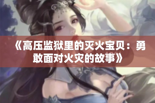 《高压监狱里的灭火宝贝：勇敢面对火灾的故事》
