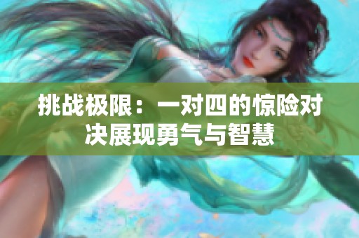 挑战极限：一对四的惊险对决展现勇气与智慧