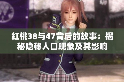 红桃38与47背后的故事：揭秘隐秘人口现象及其影响