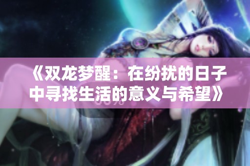 《双龙梦醒：在纷扰的日子中寻找生活的意义与希望》