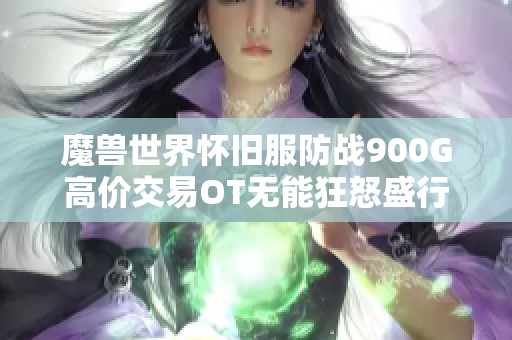 魔兽世界怀旧服防战900G高价交易OT无能狂怒盛行，引发玩家热议与讨论