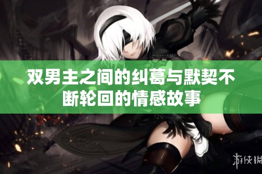 双男主之间的纠葛与默契不断轮回的情感故事