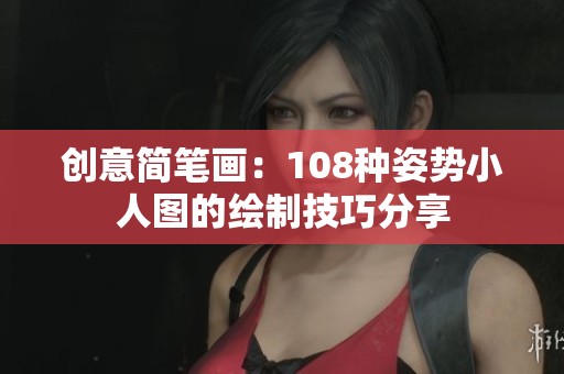 创意简笔画：108种姿势小人图的绘制技巧分享
