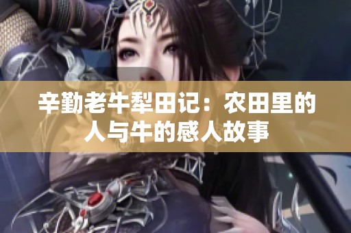 辛勤老牛犁田记：农田里的人与牛的感人故事