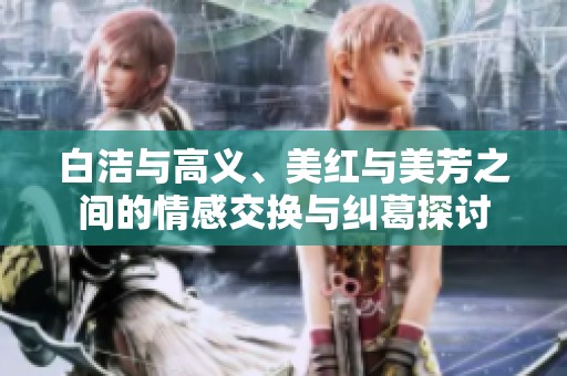 白洁与高义、美红与美芳之间的情感交换与纠葛探讨