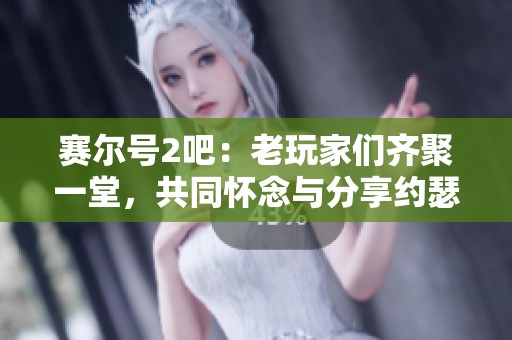 赛尔号2吧：老玩家们齐聚一堂，共同怀念与分享约瑟传说的精彩瞬间与故事