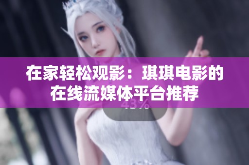 在家轻松观影：琪琪电影的在线流媒体平台推荐