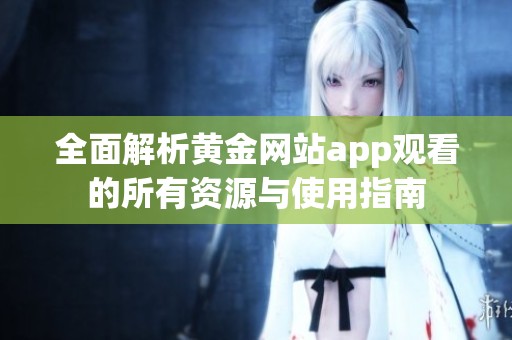 全面解析黄金网站app观看的所有资源与使用指南