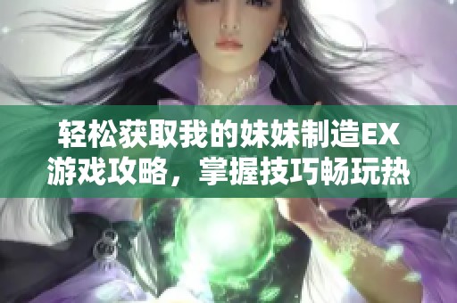 轻松获取我的妹妹制造EX游戏攻略，掌握技巧畅玩热门游戏秘诀就在河码网