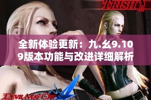 全新体验更新：九.幺9.109版本功能与改进详细解析