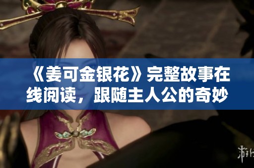 《姜可金银花》完整故事在线阅读，跟随主人公的奇妙旅程