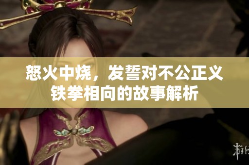 怒火中烧，发誓对不公正义铁拳相向的故事解析