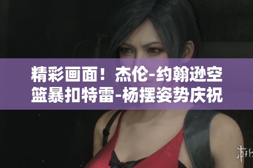 精彩画面！杰伦-约翰逊空篮暴扣特雷-杨摆姿势庆祝尽显球场魅力