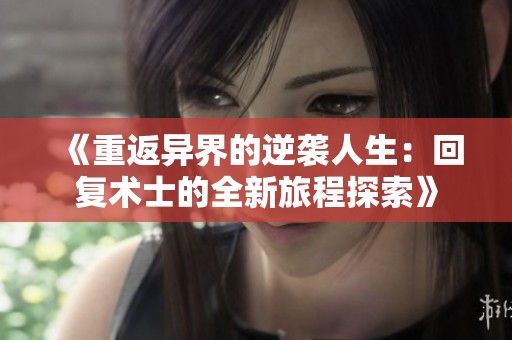 《重返异界的逆袭人生：回复术士的全新旅程探索》