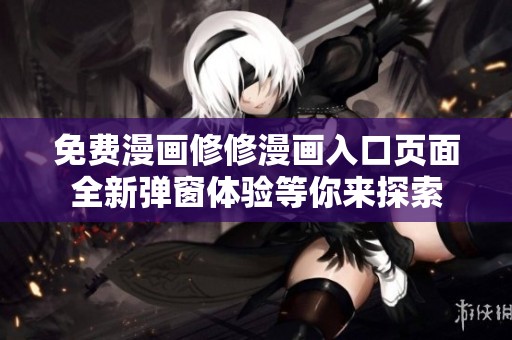 免费漫画修修漫画入口页面全新弹窗体验等你来探索