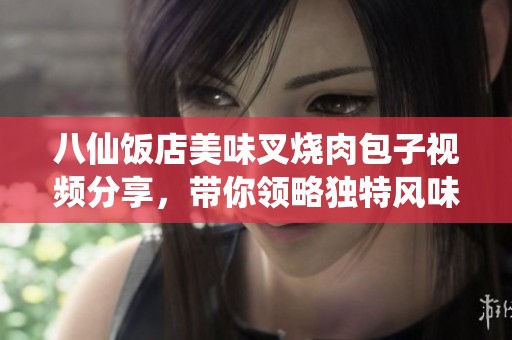 八仙饭店美味叉烧肉包子视频分享，带你领略独特风味