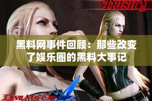 黑料网事件回顾：那些改变了娱乐圈的黑料大事记