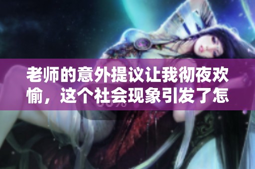 老师的意外提议让我彻夜欢愉，这个社会现象引发了怎样的讨论和思考