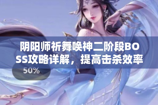 阴阳师祈舞唤神二阶段BOSS攻略详解，提高击杀效率的方法和技巧分享