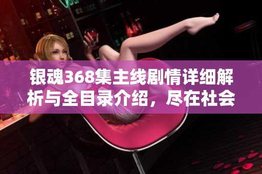 银魂368集主线剧情详细解析与全目录介绍，尽在社会新闻板块