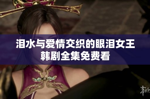 泪水与爱情交织的眼泪女王韩剧全集免费看