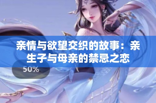 亲情与欲望交织的故事：亲生子与母亲的禁忌之恋