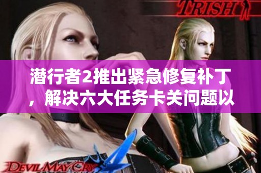 潜行者2推出紧急修复补丁，解决六大任务卡关问题以提升游戏体验