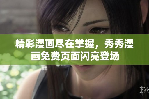 精彩漫画尽在掌握，秀秀漫画免费页面闪亮登场