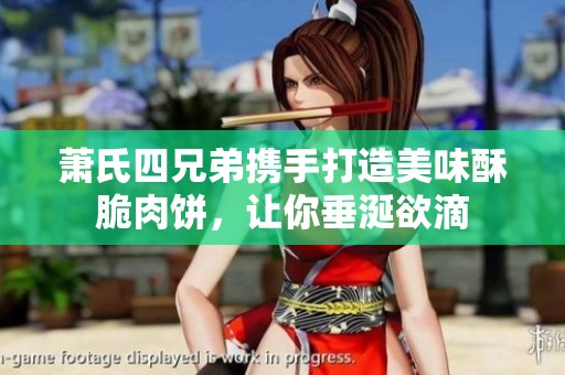萧氏四兄弟携手打造美味酥脆肉饼，让你垂涎欲滴
