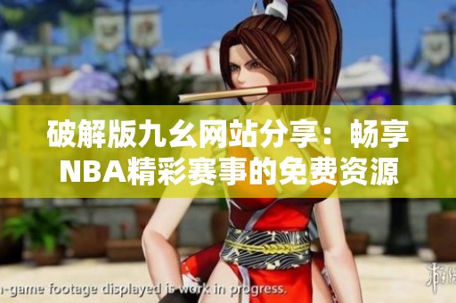 破解版九幺网站分享：畅享NBA精彩赛事的免费资源