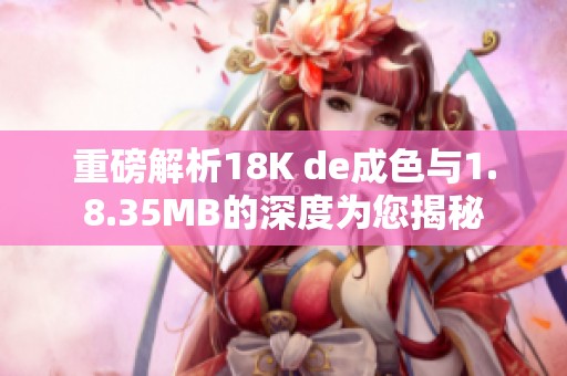 重磅解析18K de成色与1.8.35MB的深度为您揭秘