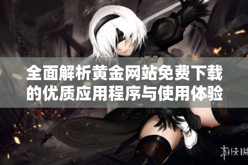 全面解析黄金网站免费下载的优质应用程序与使用体验