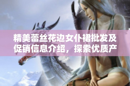 精美蕾丝花边女仆裙批发及促销信息介绍，探索优质产地货源选择