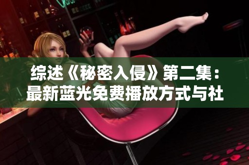 综述《秘密入侵》第二集：最新蓝光免费播放方式与社会影响分析