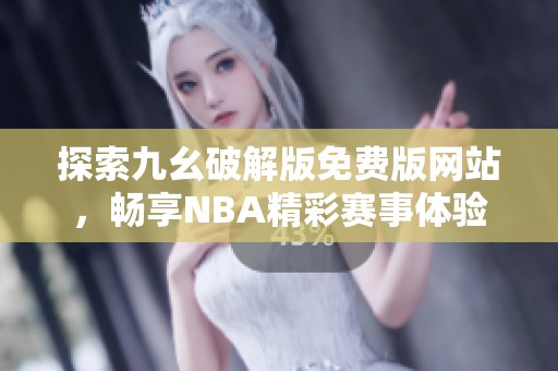 探索九幺破解版免费版网站，畅享NBA精彩赛事体验