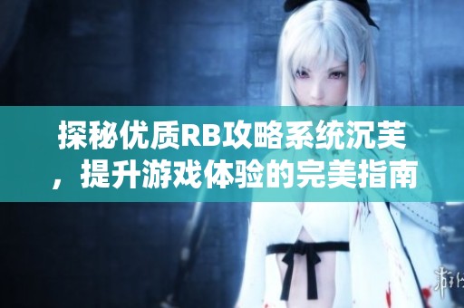 探秘优质RB攻略系统沉芙，提升游戏体验的完美指南